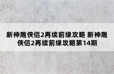 新神雕侠侣2再续前缘攻略 新神雕侠侣2再续前缘攻略第14期